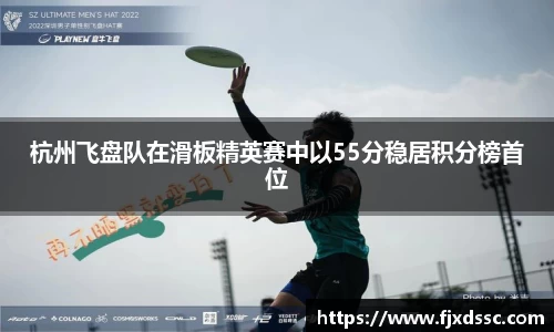 杭州飞盘队在滑板精英赛中以55分稳居积分榜首位